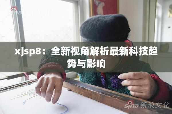 xjsp8：全新视角解析最新科技趋势与影响