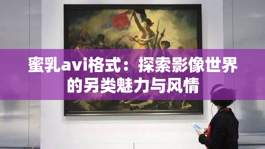 蜜乳avi格式：探索影像世界的另类魅力与风情