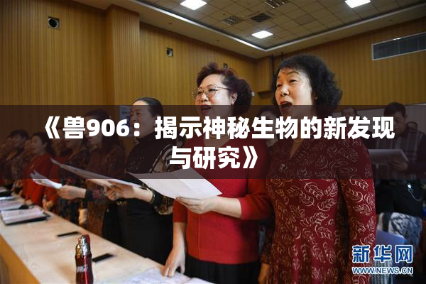 《兽906：揭示神秘生物的新发现与研究》