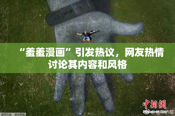 “羞羞漫画”引发热议，网友热情讨论其内容和风格