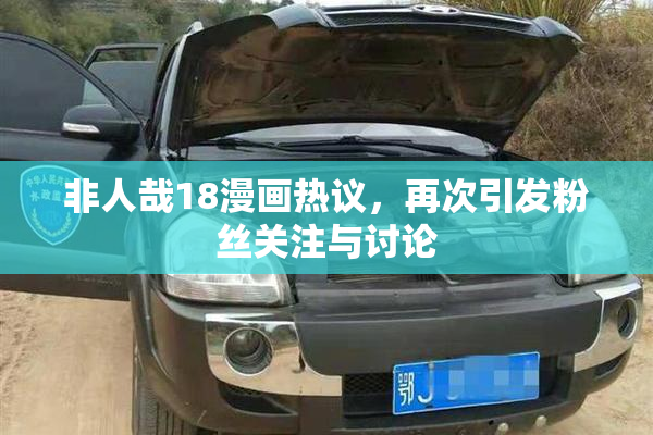 非人哉18漫画热议，再次引发粉丝关注与讨论