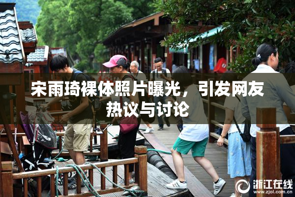 宋雨琦裸体照片曝光，引发网友热议与讨论