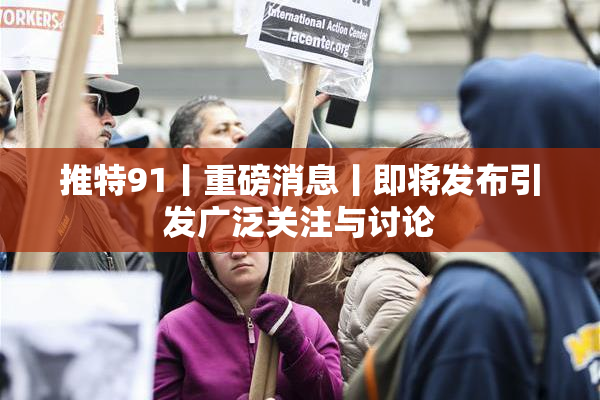 推特91丨重磅消息丨即将发布引发广泛关注与讨论