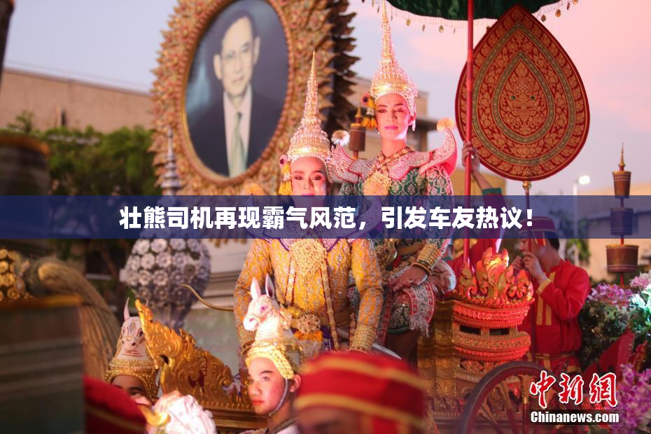 壮熊司机再现霸气风范，引发车友热议！