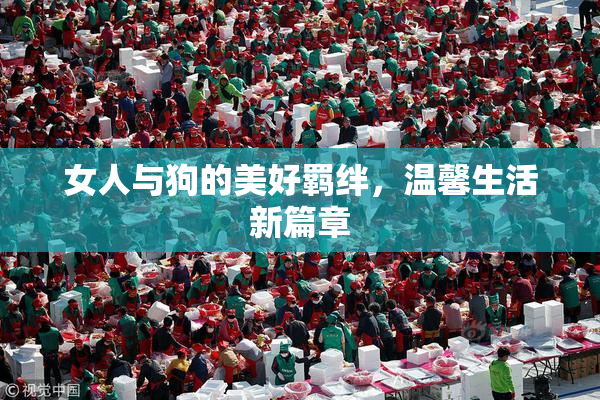 女人与狗的美好羁绊，温馨生活新篇章