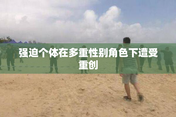 强迫个体在多重性别角色下遭受重创