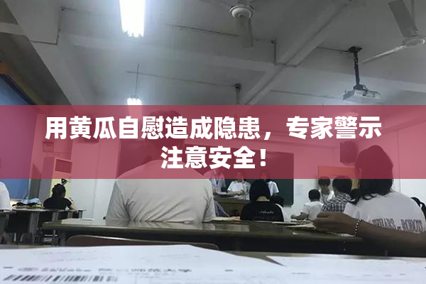 用黄瓜自慰造成隐患，专家警示注意安全！