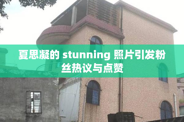 夏思凝的 stunning 照片引发粉丝热议与点赞