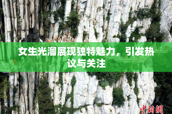 女生光溜展现独特魅力，引发热议与关注