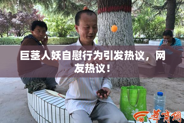 巨茎人妖自慰行为引发热议，网友热议！