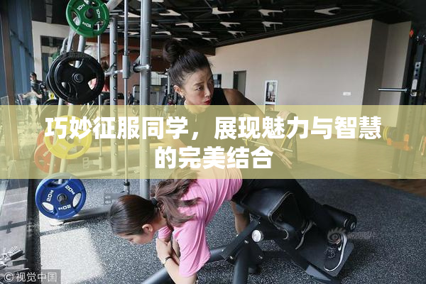 巧妙征服同学，展现魅力与智慧的完美结合