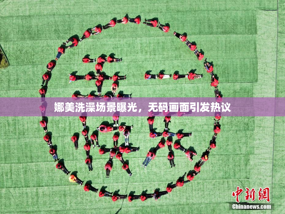 娜美洗澡场景曝光，无码画面引发热议