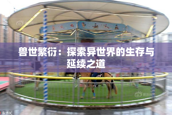 兽世繁衍：探索异世界的生存与延续之道