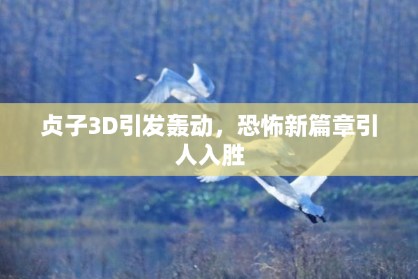 贞子3D引发轰动，恐怖新篇章引人入胜
