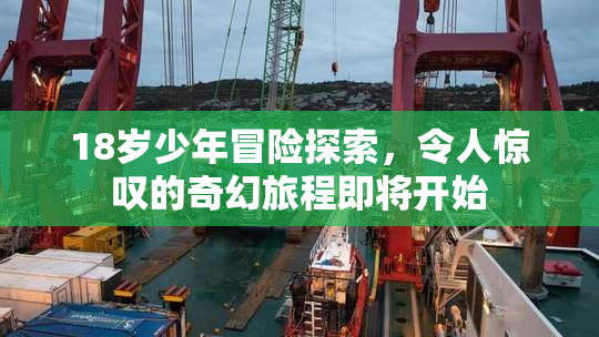 18岁少年冒险探索，令人惊叹的奇幻旅程即将开始
