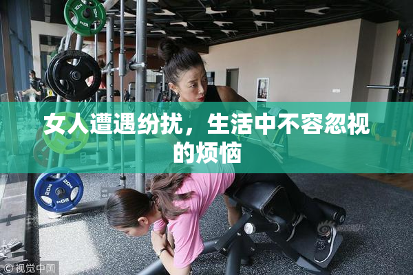 女人遭遇纷扰，生活中不容忽视的烦恼