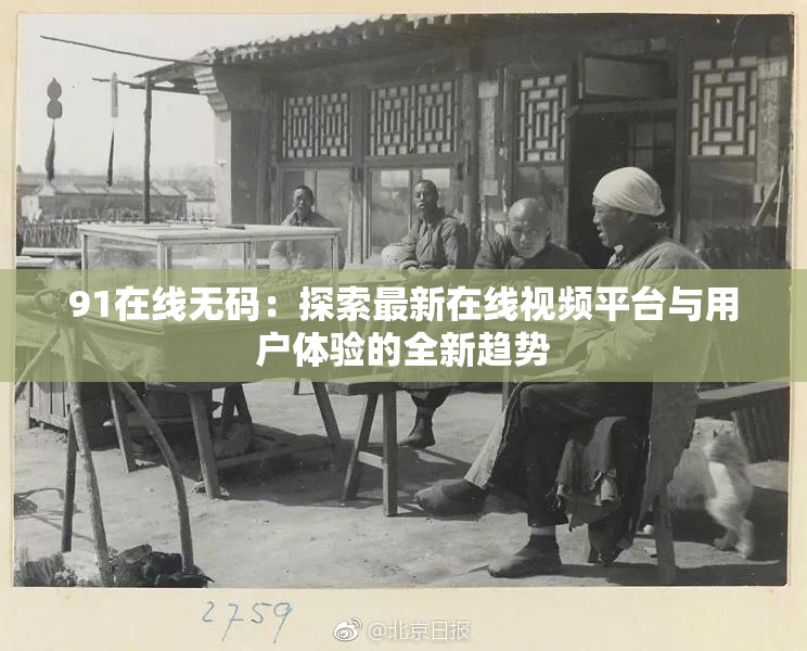 91在线无码：探索最新在线视频平台与用户体验的全新趋势