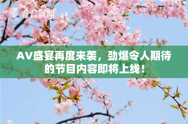 AV盛宴再度来袭，劲爆令人期待的节目内容即将上线！