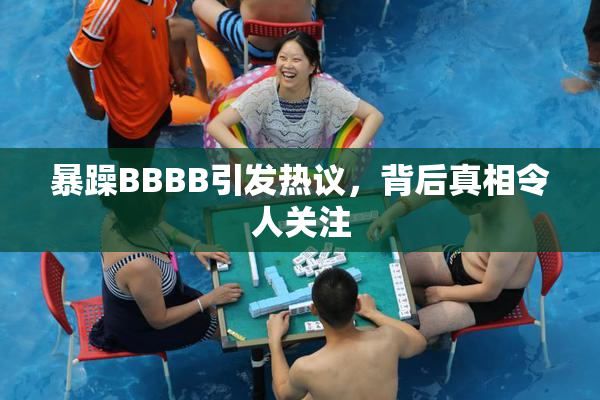 暴躁BBBB引发热议，背后真相令人关注