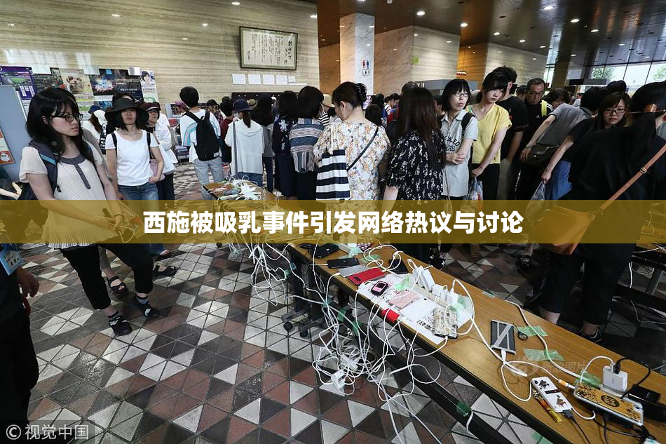 西施被吸乳事件引发网络热议与讨论