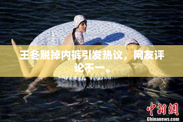 王冬脱掉内裤引发热议，网友评论不一。