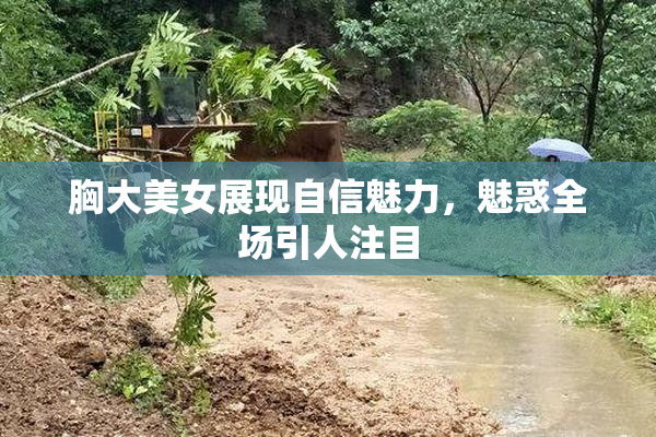 胸大美女展现自信魅力，魅惑全场引人注目