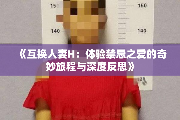 《互换人妻H：体验禁忌之爱的奇妙旅程与深度反思》