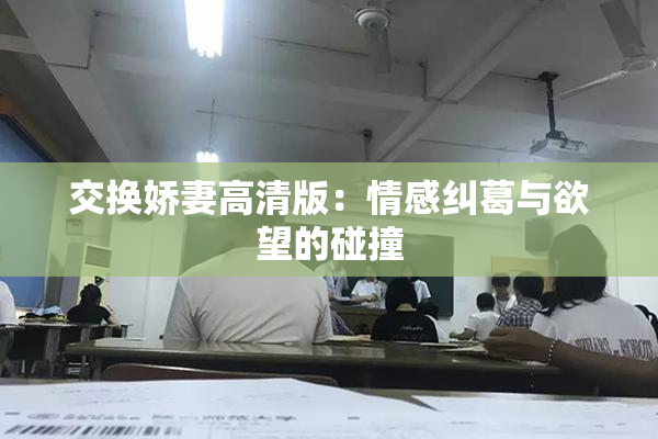 交换娇妻高清版：情感纠葛与欲望的碰撞