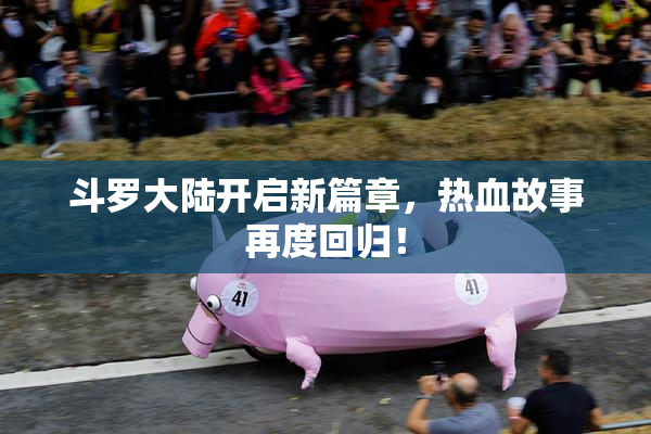 斗罗大陆开启新篇章，热血故事再度回归！