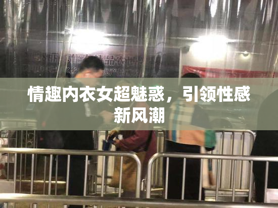 情趣内衣女超魅惑，引领性感新风潮