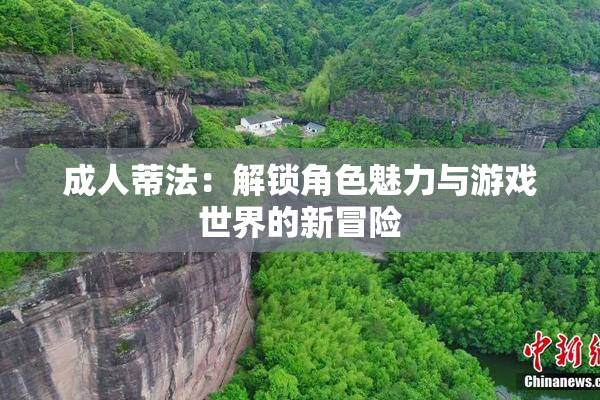 成人蒂法：解锁角色魅力与游戏世界的新冒险