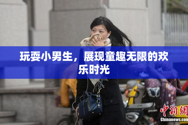 玩耍小男生，展现童趣无限的欢乐时光