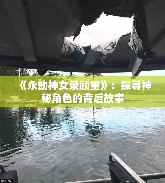 《永劫神女录顾重》：探寻神秘角色的背后故事