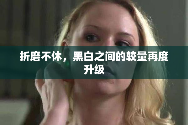 折磨不休，黑白之间的较量再度升级
