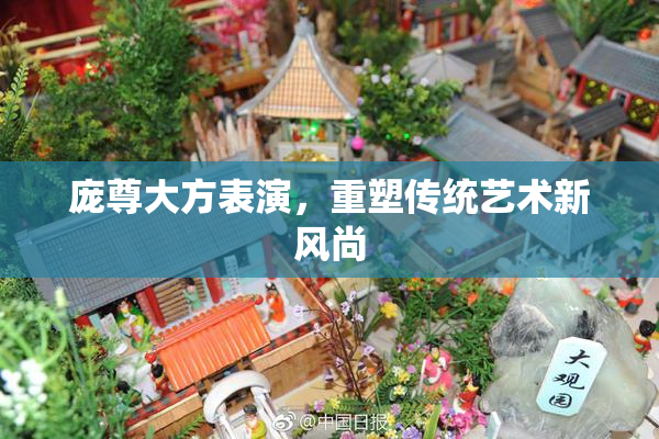 庞尊大方表演，重塑传统艺术新风尚