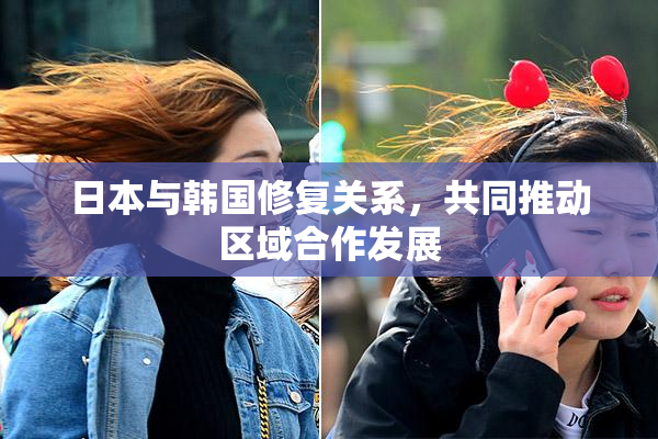 日本与韩国修复关系，共同推动区域合作发展