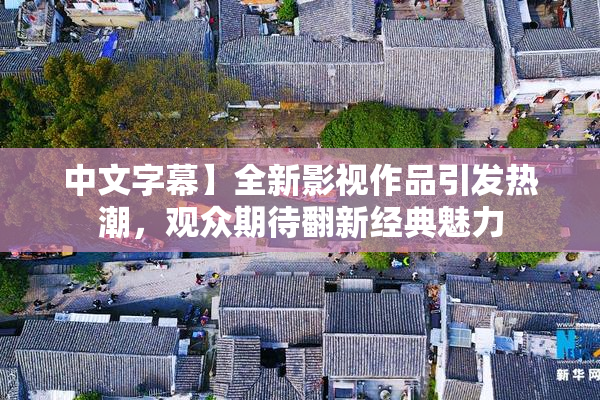 中文字幕】全新影视作品引发热潮，观众期待翻新经典魅力