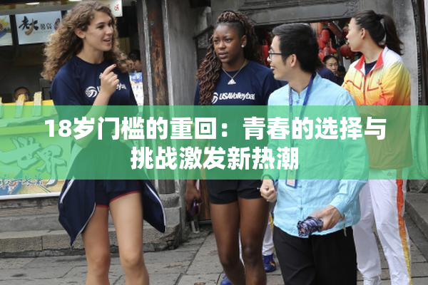 18岁门槛的重回：青春的选择与挑战激发新热潮