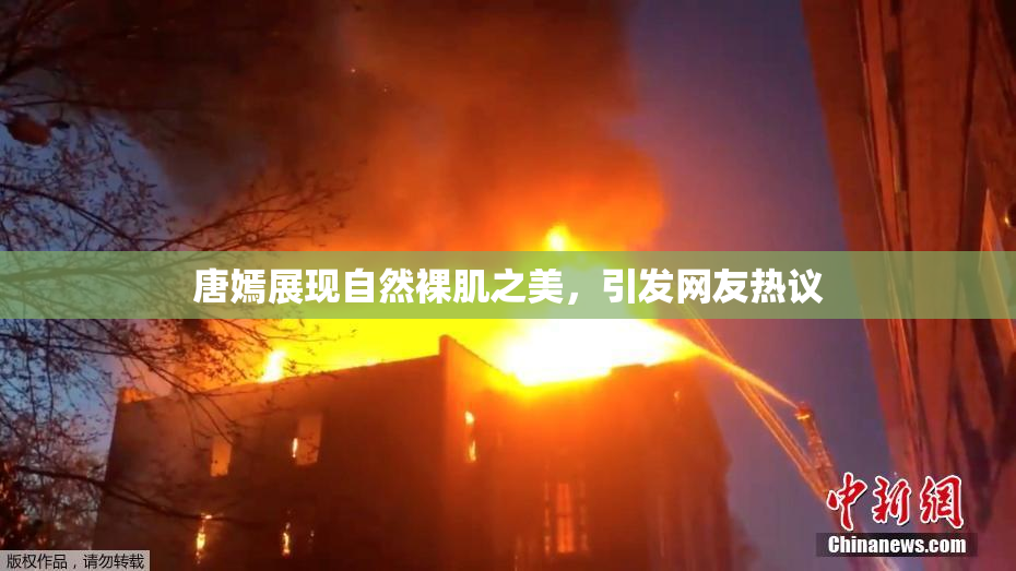 唐嫣展现自然裸肌之美，引发网友热议