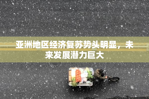 亚洲地区经济复苏势头明显，未来发展潜力巨大