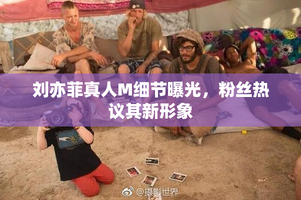 刘亦菲真人M细节曝光，粉丝热议其新形象