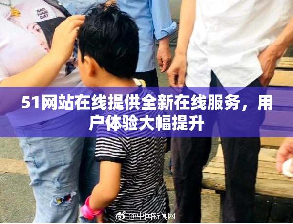 51网站在线提供全新在线服务，用户体验大幅提升