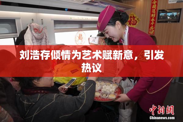 刘浩存倾情为艺术赋新意，引发热议