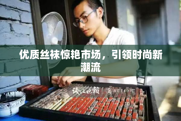 优质丝袜惊艳市场，引领时尚新潮流