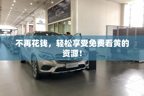 不再花钱，轻松享受免费看黄的资源！