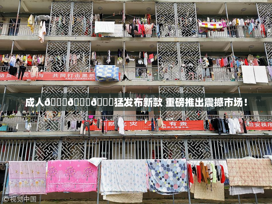 成人🍆🍑🔞猛发布新款 重磅推出震撼市场！