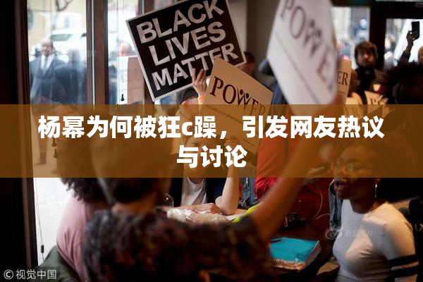 杨幂为何被狂c躁，引发网友热议与讨论