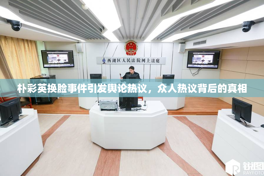朴彩英换脸事件引发舆论热议，众人热议背后的真相