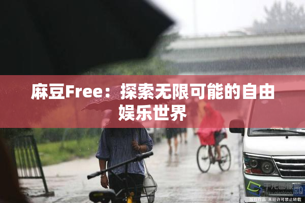 麻豆Free：探索无限可能的自由娱乐世界