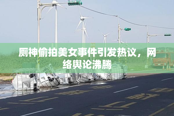 厕神偷拍美女事件引发热议，网络舆论沸腾